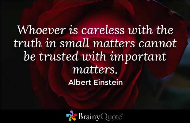 Albert Einstein Quote on Truth: Whoever is careless with the truth in small matters cannot be trusted with important matters.