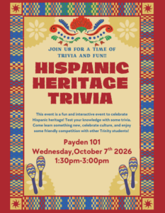 Flyer for "Hispanic Heritage Trivia" for Trinity students on Wednesday, October 7th, 2026, from 1:30 pm to 3:00 pm at Payden 101. Decorative colorful woven border with maracas at the bottom.